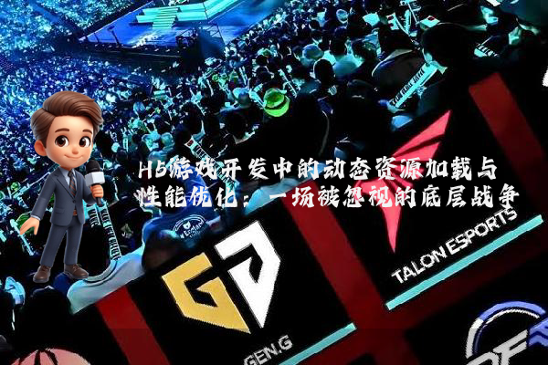 H5游戏开发中的动态资源加载与性能优化：一场被忽视的底层战争