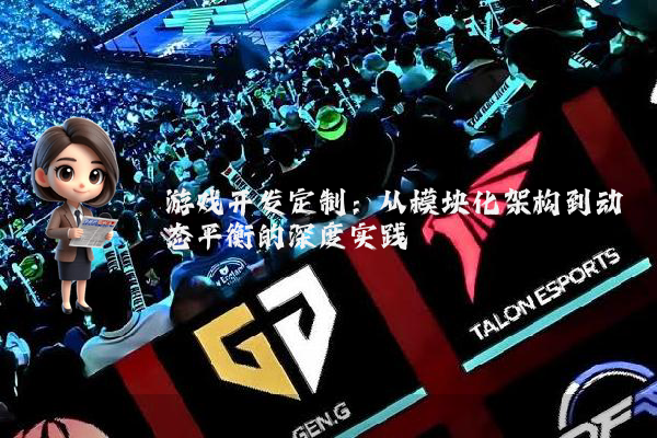 游戏开发定制：从模块化架构到动态平衡的深度实践