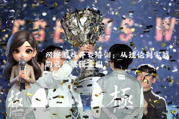 网络游戏开发培训：从理论到实战的底层逻辑重构