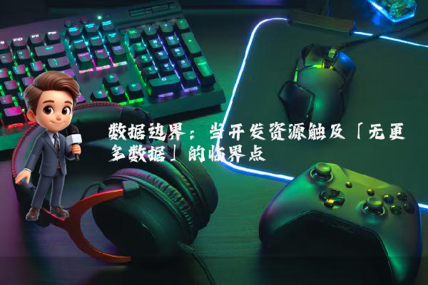 数据边界：当开发资源触及「无更多数据」的临界点