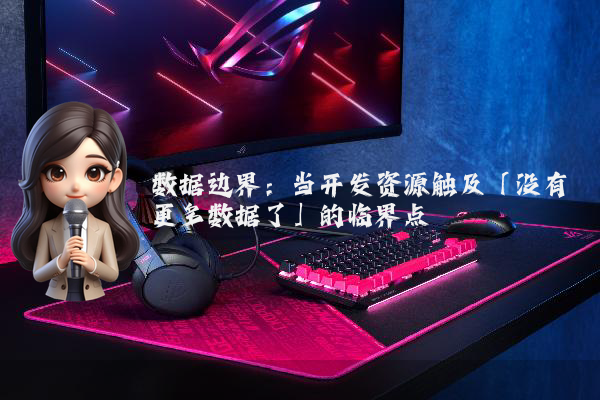 数据边界：当开发资源触及「没有更多数据了」的临界点