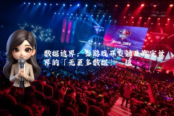 数据边界：当游戏开发触及真实世界的「无更多数据」阈值