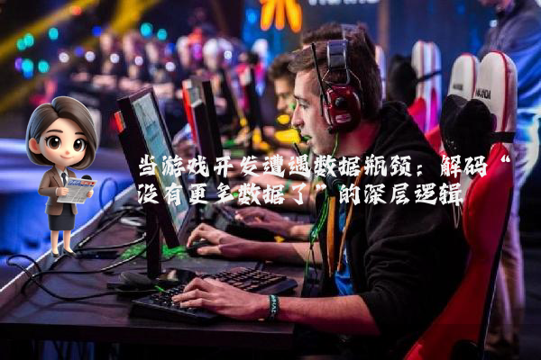 当游戏开发遭遇数据瓶颈：解码“没有更多数据了”的深层逻辑