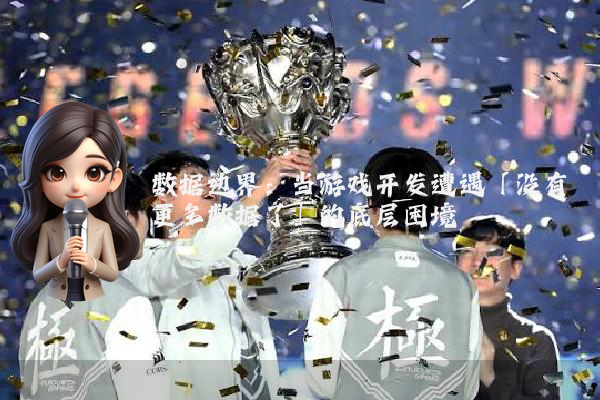 数据边界：当游戏开发遭遇「没有更多数据了」的底层困境