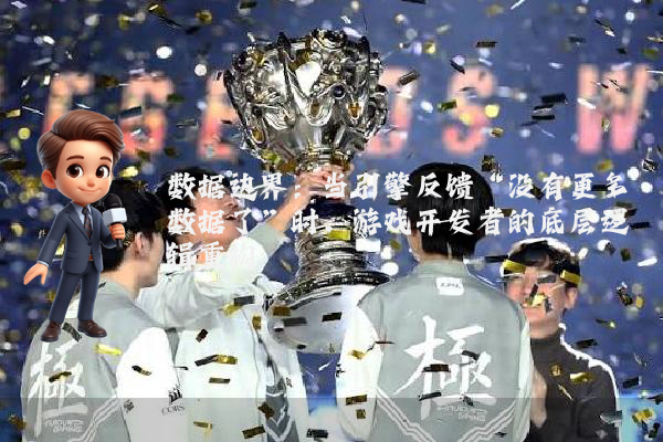 数据边界:当引擎反馈“没有更多数据了”时,游戏开发者的底层逻辑重构