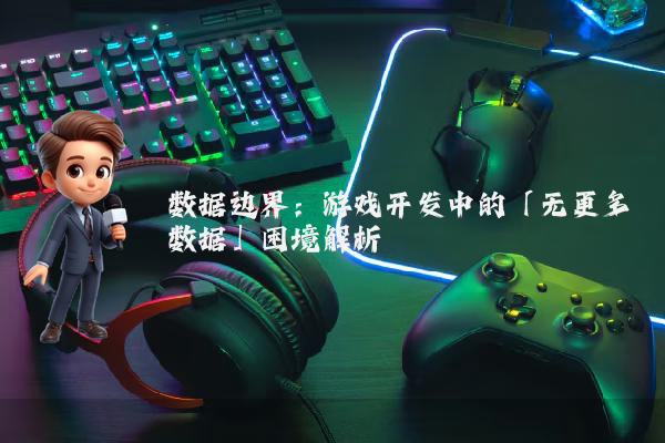 数据边界：游戏开发中的「无更多数据」困境解析